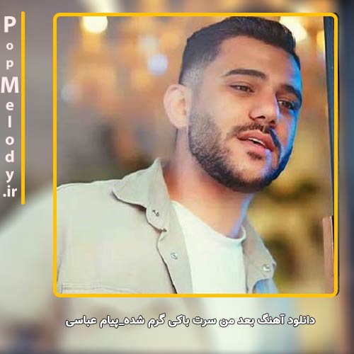 دانلود آهنگ پیام عباسی بعد من سرت باکی گرم شده
